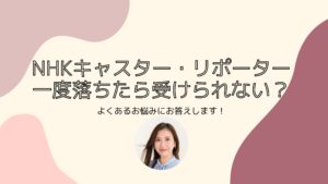 【アナ志望者お悩み相談】NHKキャスター・リポーター　一度落ちた局は不利？